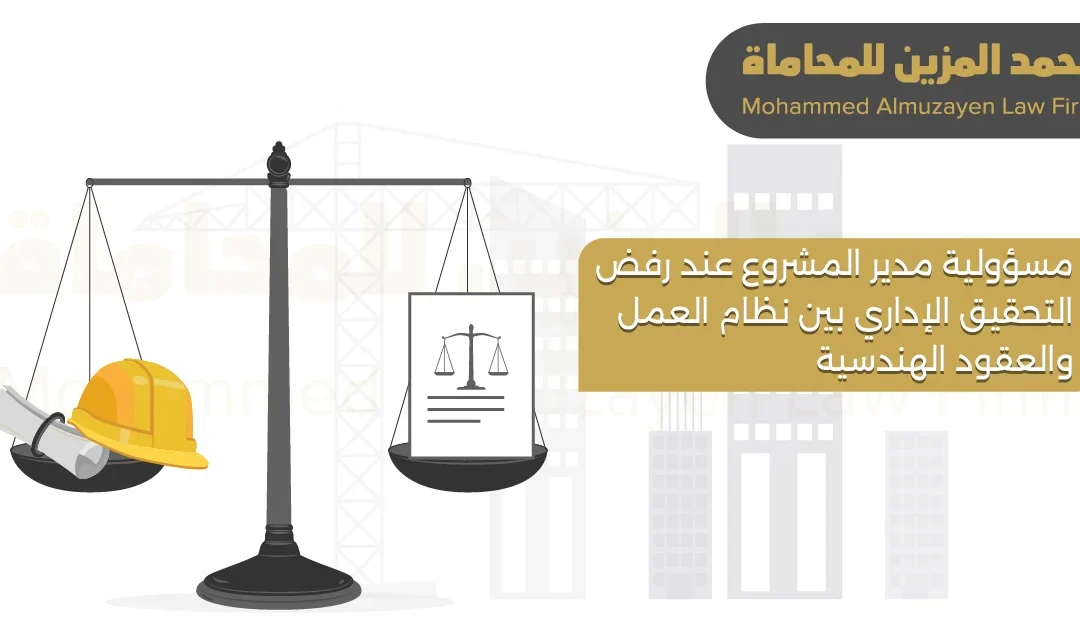 محامي مقاولات: مسؤولية مدير المشروع عند رفض التحقيق الإداري بين نظام العمل والعقود الهندسية
