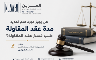 هل يجيز مجرد عدم تحديد مدة عقد المقاولة طلب فسخ عقد المقاولة؟بقلم محامي قضايا المقاولات والمحكم التجاري محمد المزين